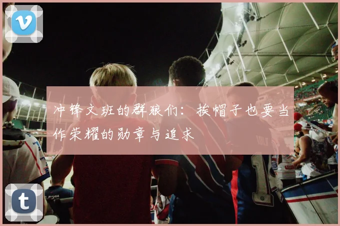 冲锋文班的群狼们：挨帽子也要当作荣耀的勋章与追求