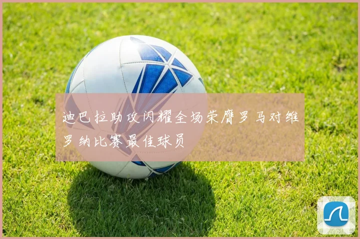 迪巴拉助攻闪耀全场荣膺罗马对维罗纳比赛最佳球员