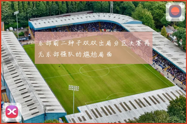东部前二种子双双出局分区决赛再无东部强队的尴尬局面