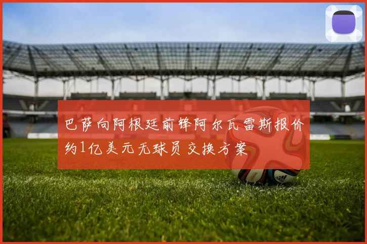 巴萨向阿根廷前锋阿尔瓦雷斯报价约1亿美元无球员交换方案