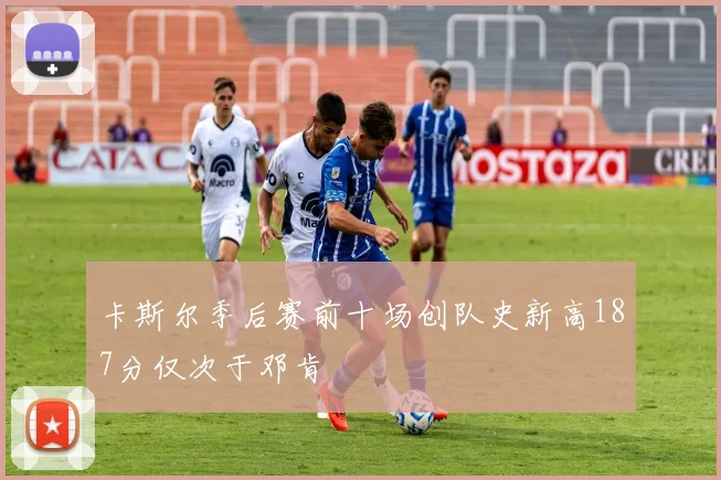 卡斯尔季后赛前十场创队史新高187分仅次于邓肯