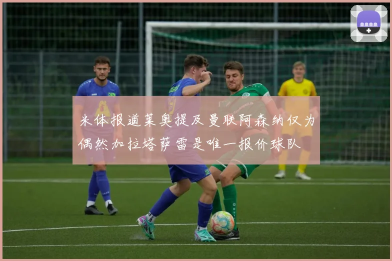 米体报道莱奥提及曼联阿森纳仅为偶然加拉塔萨雷是唯一报价球队