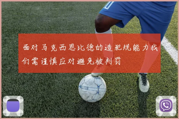 面对马克西恩比德的造犯规能力我们需谨慎应对避免被判罚